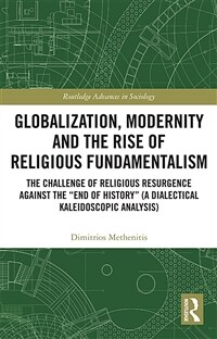 Globalization, Modernity and the Rise of Religious Fundamentalism : The Challenge of Religious Resurgence against the “End of History” (A Dialectical  (Paperback)