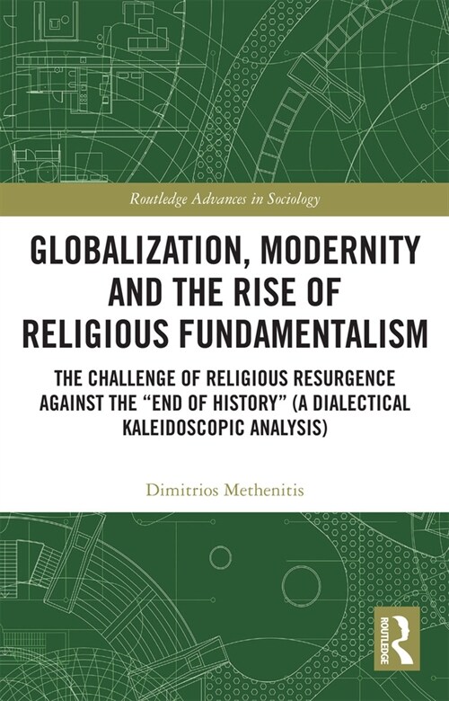Globalization, Modernity and the Rise of Religious Fundamentalism : The Challenge of Religious Resurgence against the “End of History” (A Dialectical  (Paperback)