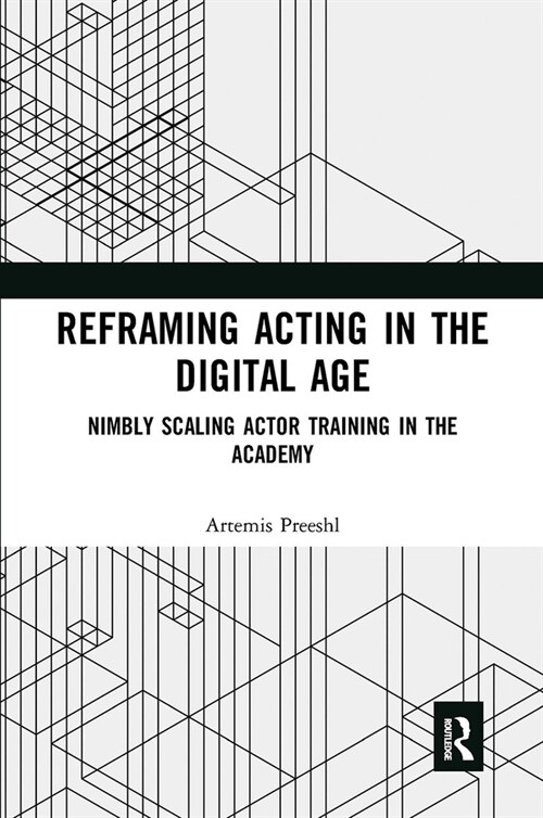 Reframing Acting in the Digital Age : Nimbly Scaling Actor Training in the Academy (Paperback)