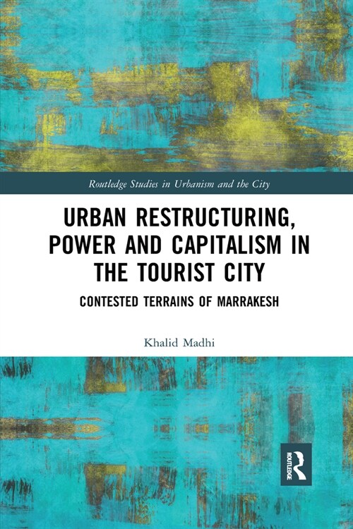 Urban Restructuring, Power and Capitalism in the Tourist City : Contested Terrains of Marrakesh (Paperback)