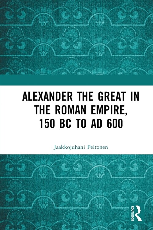 Alexander the Great in the Roman Empire, 150 BC to AD 600 (Paperback, 1)