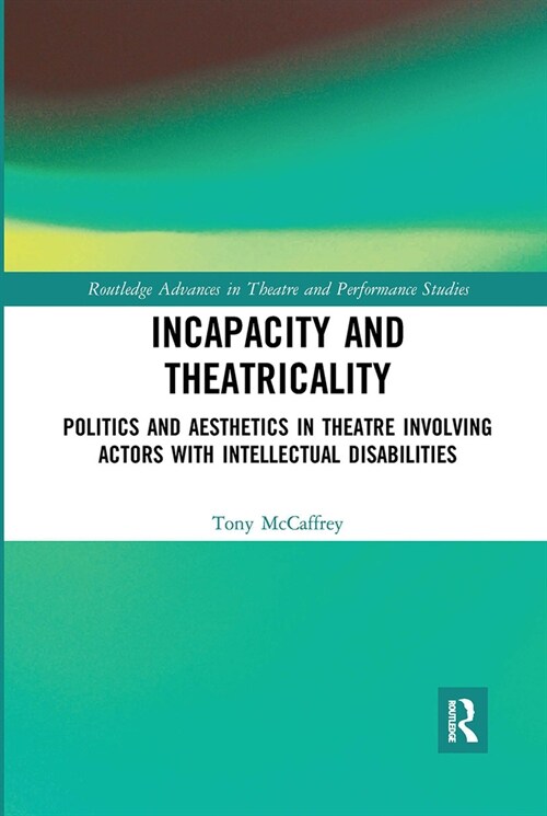 Incapacity and Theatricality : Politics and Aesthetics in Theatre Involving Actors with Intellectual Disabilities (Paperback)