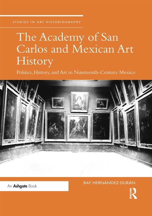 The Academy of San Carlos and Mexican Art History : Politics, History, and Art in Nineteenth-Century Mexico (Paperback)