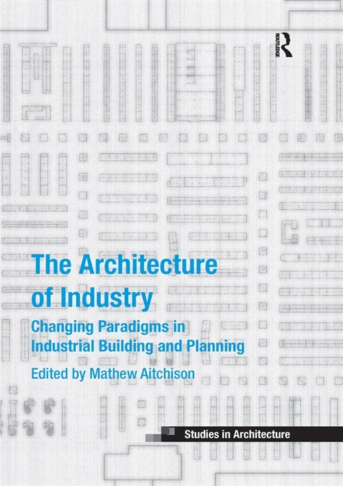 The Architecture of Industry : Changing Paradigms in Industrial Building and Planning (Paperback)