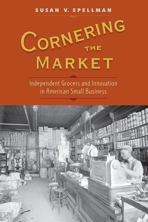 Cornering the Market: Independent Grocers and Innovation in American Small Business (Paperback)