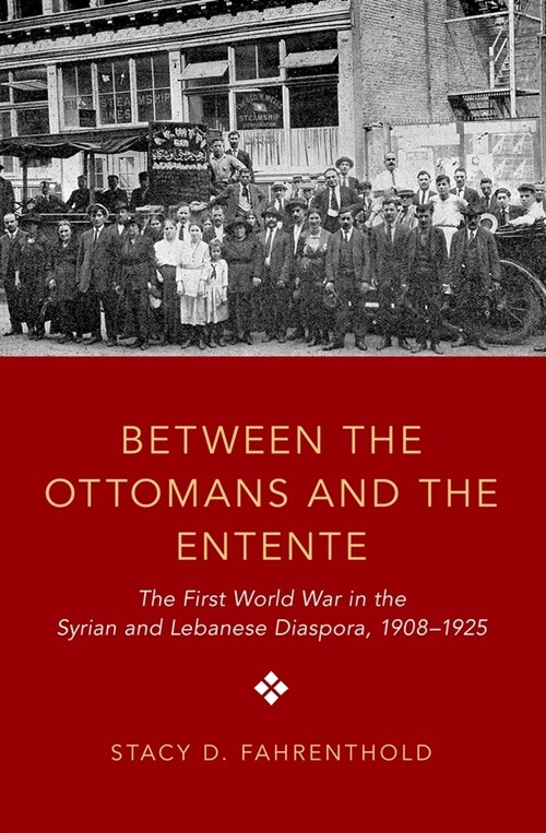 Between the Ottomans and the Entente: The First World War in the Syrian and Lebanese Diaspora, 1908-1925 (Paperback)