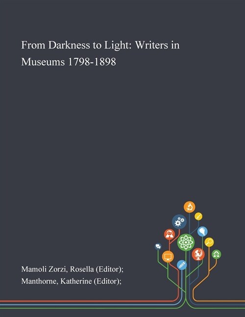 From Darkness to Light: Writers in Museums 1798-1898 (Paperback)