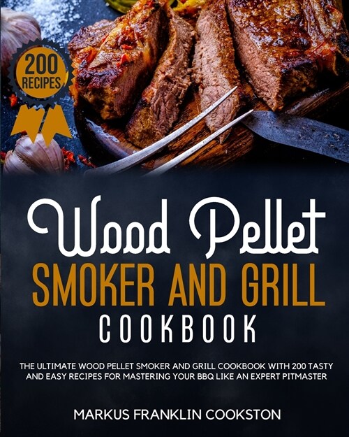 Wood Pellet Smoker and Grill Cookbook: The Ultimate Wood Pellet Smoker and Grill Cookbook With 200 Tasty and Easy Recipes for Mastering Your BBQ Like (Paperback)