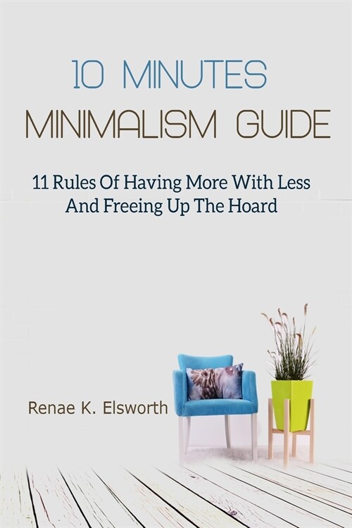 10 Minutes Minimalism Guide: 11 Rules Of Having More With Less And Freeing Up The Hoard (Paperback)
