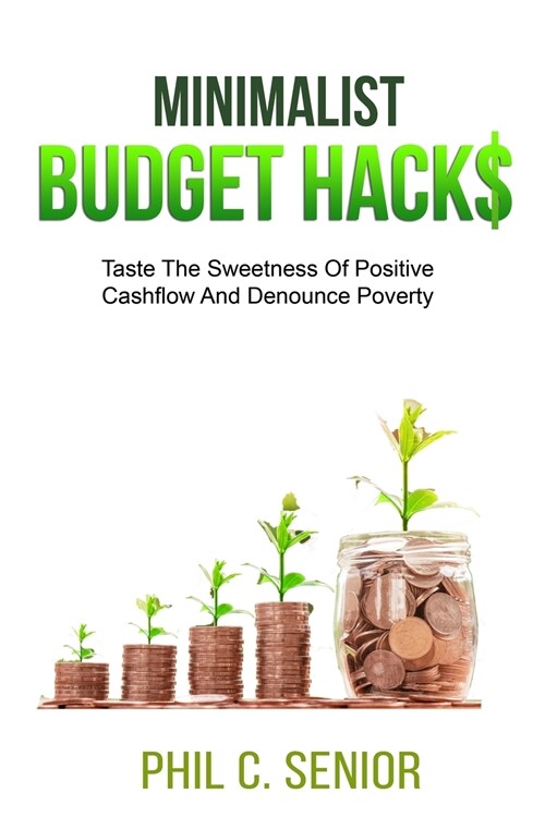 Minimalist Budget Hacks: Taste The Sweetness Of Positive Cashflow And Denounce Poverty (Paperback)