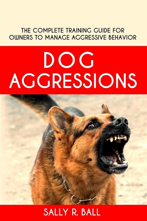 Dog Aggressions: The Complete Training Guide For Owners To Manage Aggressive Behavior (Paperback)