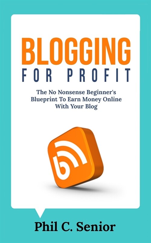 Blogging For Profit: The No Nonsense Beginners Blueprint To Earn Money Online With Your Blog (Paperback)