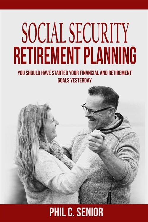 Social Security Retirement Planning: You Should Have Started Your Financial And Retirement Goals Yesterday (Paperback)