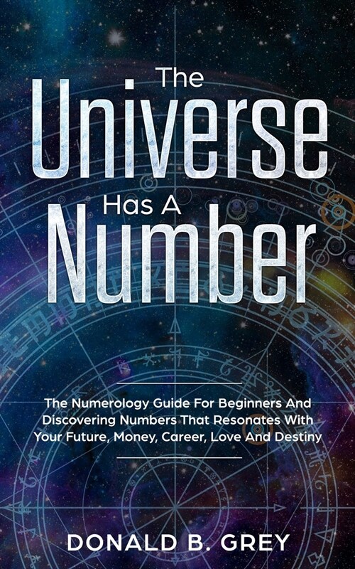 The Universe Has A Number: The Numerology Guide For Beginners And Discovering Numbers That Resonates With Your Future, Money, Career, Love And De (Paperback)