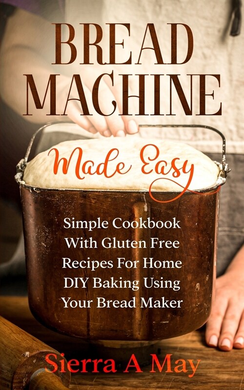 Bread Machine Made Easy: Simple Cookbook With Gluten Free Recipes For Home DIY Baking Using Your Bread Maker (Paperback)