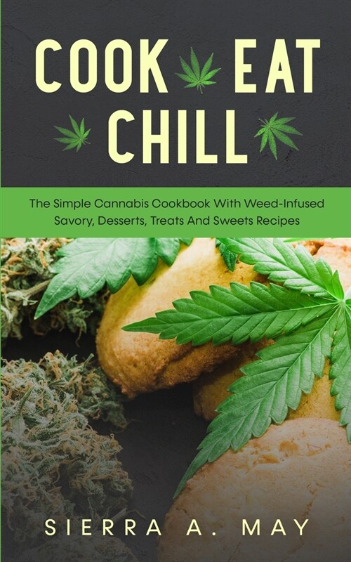 Cook, Eat, Chill: The Simple Cannabis Cookbook With Weed-Infused Savory, Desserts, Treats And Sweets Recipes (Paperback)