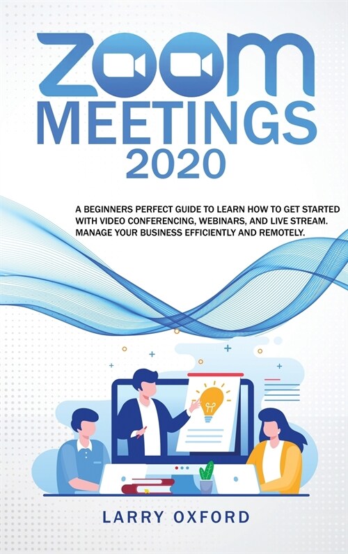 Zoom meetings: 2020 A Beginners Perfect Guide To Learn How To Get Started With Video Conferencing, Webinars And Live Stream. Manage Y (Hardcover)