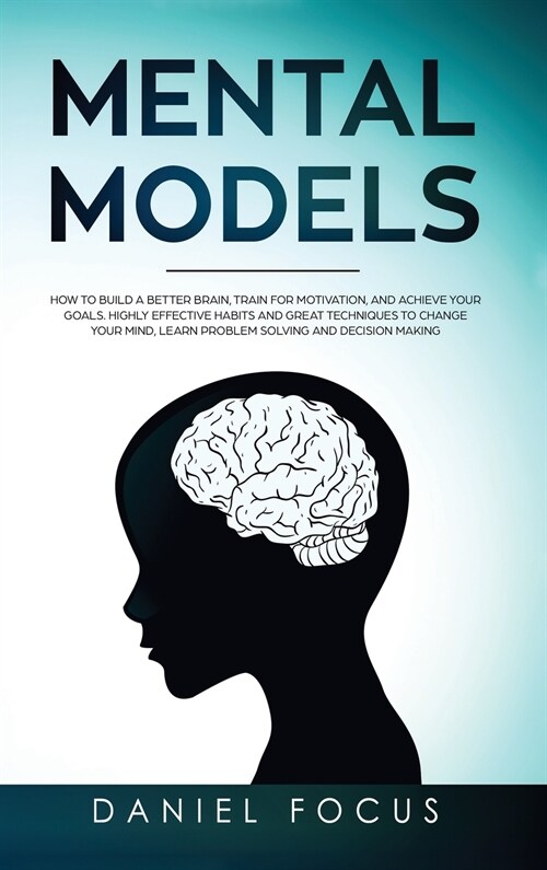 Mental Models: How to Build a Better Brain, Train for Motivation, and Achieve your Goals. Highly Effective Habits and Great Technique (Hardcover)