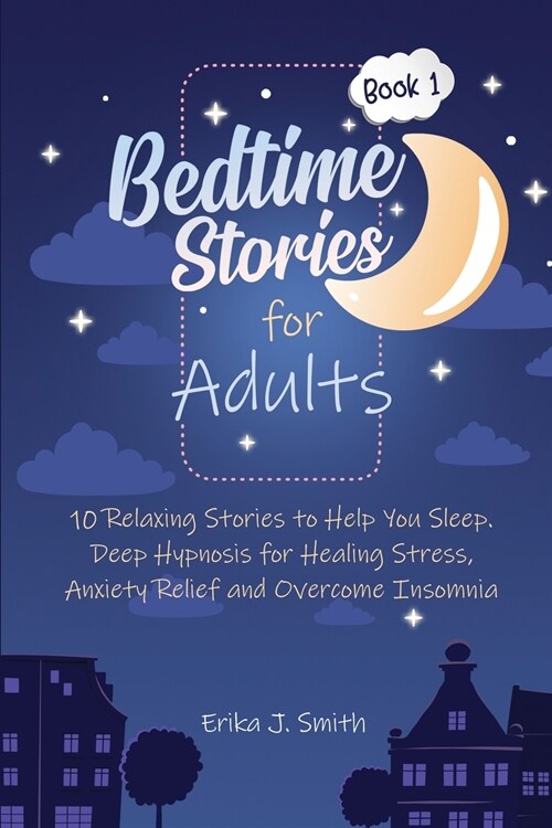 Bedtime Stories for Adults: 10 Relaxing Stories to Help You Sleep. Relieve Your Body and Mind from Anxiety, Stress and Overcome Insomnia (Paperback)