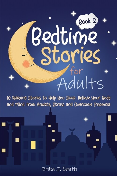 Bedtime Stories for Adults: 10 Relaxing Stories to Help You Sleep. Relieve Your Body and Mind from Anxiety, Stress and Overcome Insomnia (Paperback)