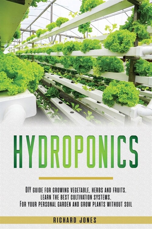 Hydroponics: DIY Guide for growing Vegetable, Herbs, and Fruits. Learn the Best Cultivation Systems. For your Personal Garden and G (Paperback)