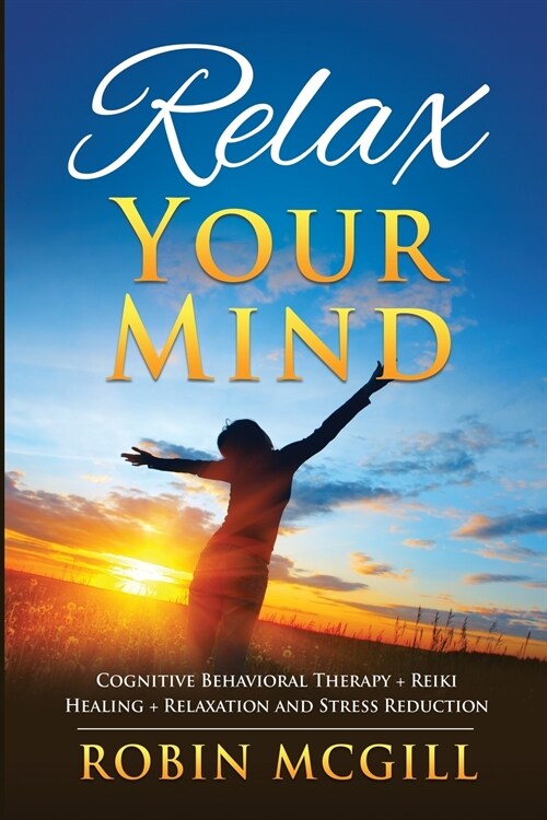 Relax Your Mind: Cognitive Behavioral Therapy + Reiki Healing + Relaxation and Stress Reduction (Paperback)