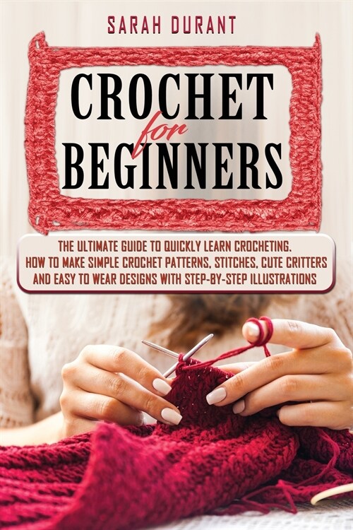 Crochet for Beginners: The Ultimate Guide to Quickly Learn Crocheting, How to Make Simple Crochet Patterns, Stitches, Cute Critters and Easy (Paperback)