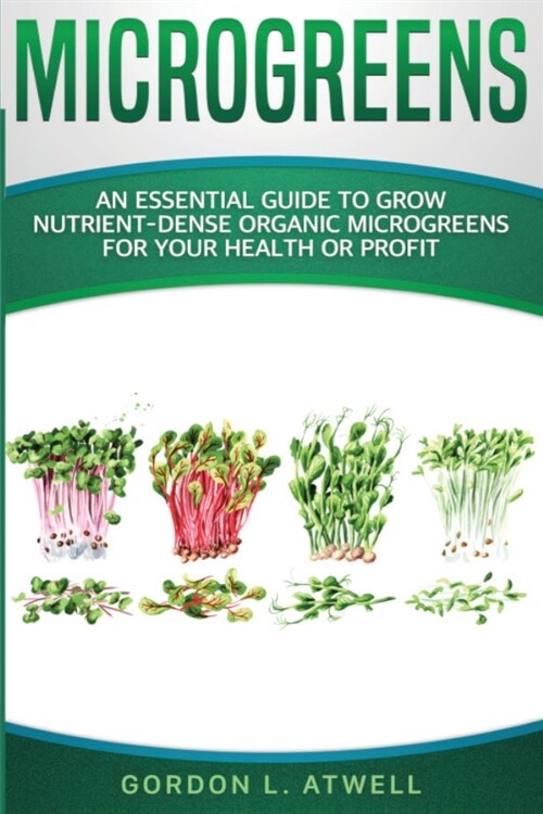 Microgreens: An Essential Guide to Grow Nutrient-Dense Organic Microgreens for Your Health or Profit (Paperback)