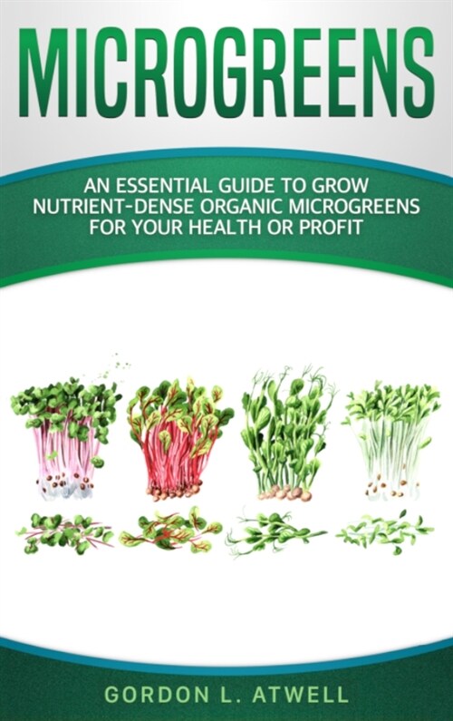 Microgreens: An Essential Guide to Grow Nutrient-Dense Organic Microgreens for Your Health or Profit (Hardcover)