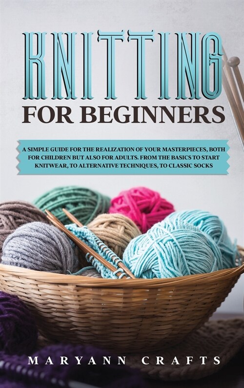 Knitting for beginners: A simple guide For the realization of your masterpieces, both for children but also for adults. From the basics to sta (Hardcover)