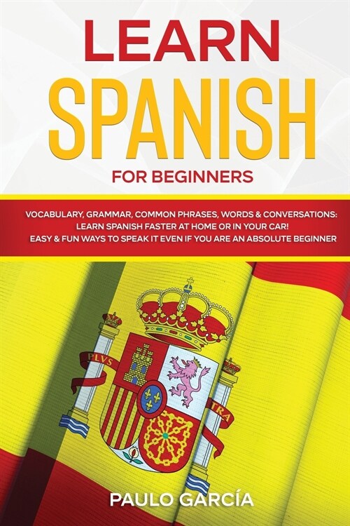 Learn Spanish for Beginners: Vocabulary, Grammar, Common Phrases, Words & Conversations: Learn Spanish FASTER at Home or in YOUR CAR! EASY & FUN Wa (Paperback)