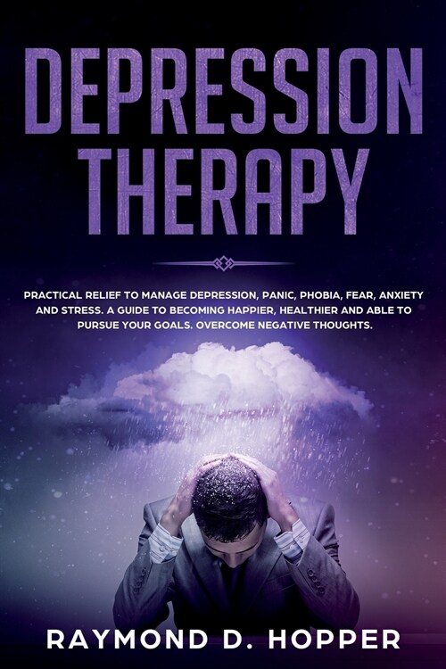 Depression Therapy: Practical Relief to Manage Depression, Panic, Phobia, Fear, Anxiety, and Stress; A Guide to Becoming Happier, Healthie (Paperback)