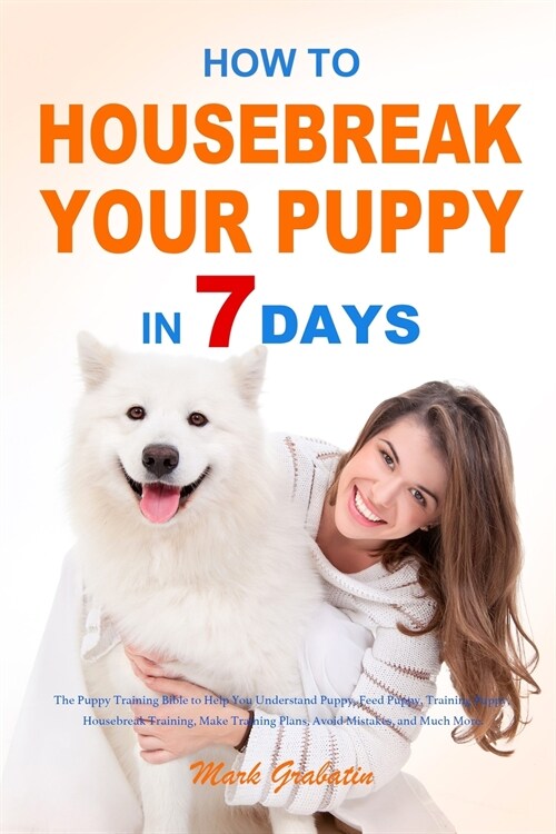 How to Housebreak Your Puppy in 7 Days: The Puppy Training Bible to Help You Understand Puppy, Feed Puppy, Training Puppy, Housebreak Training, Make T (Paperback)