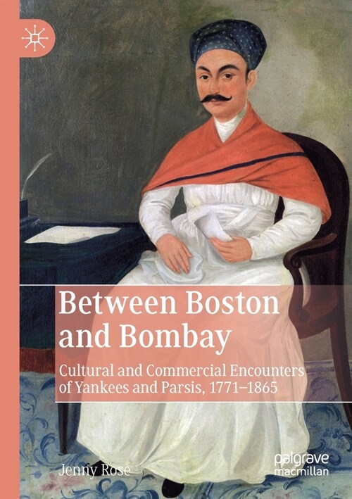 Between Boston and Bombay: Cultural and Commercial Encounters of Yankees and Parsis, 1771-1865 (Paperback, 2019)