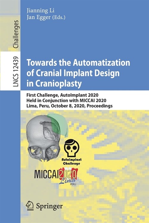 Towards the Automatization of Cranial Implant Design in Cranioplasty: First Challenge, Autoimplant 2020, Held in Conjunction with Miccai 2020, Lima, P (Paperback, 2020)