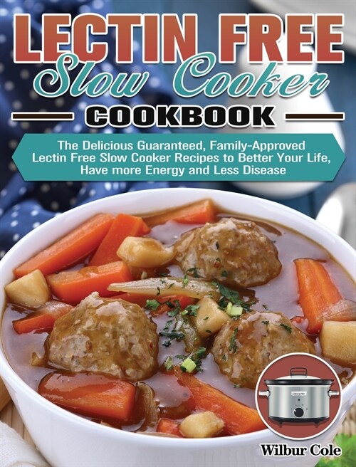 Lectin Free Slow Cooker Cookbook: The Delicious Guaranteed, Family-Approved Lectin Free Slow Cooker Recipes to Better Your Life, Have more Energy and (Hardcover)