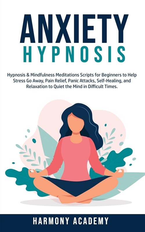 Anxiety Hypnosis: Hypnosis & Mindfulness Meditations Scripts for Beginners to Help Stress Go Away, Pain Relief, Panic Attacks, Self-Heal (Paperback)