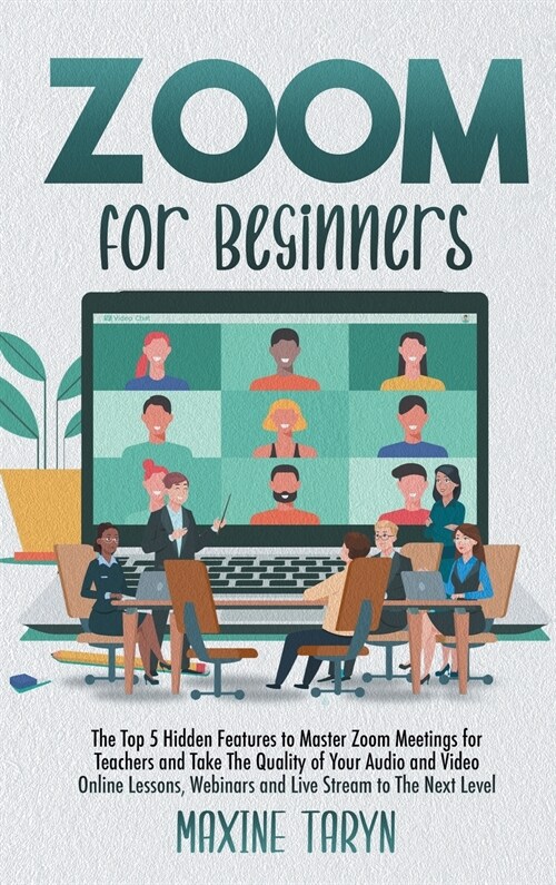 Zoom for Beginners: The Top 5 Hidden Features To Master Zoom Meetings For Teachers And Take The Quality Of Your Audio And Video Online Les (Hardcover)