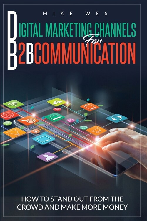 Digital Marketing Channels for B2B Communication: How to Stand Out from the Crowd, and Make More Money (Paperback)
