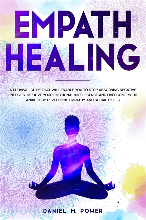 Empath Healing: A Survival Guide that will Enable you to Stop Absorbing Negative Energies. Improve your Emotional Intelligence and Ove (Paperback)