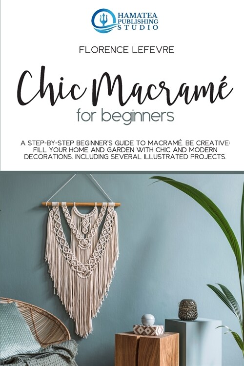 Chic Macram?for Beginners: A Step-by-Step Beginners Guide to Macram? Be Creative: Fill your Home and Garden with Chic and Modern Decorations. I (Paperback)