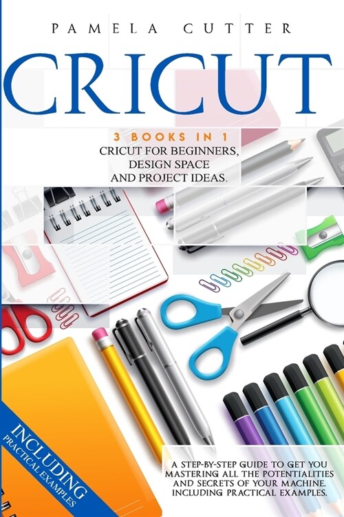 Cricut: 3 books in 1, Cricut For Beginners, Design Space, and Project Ideas. A Step-by-step Guide to Get you Mastering all the (Paperback)