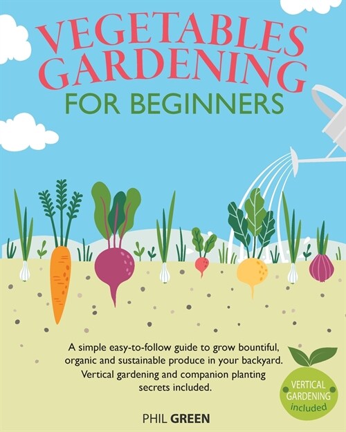 Vegetable Gardening for Beginners: A simple easy-to-follow guide to grow bountiful, organic and sustainable produce in your backyard. Vertical gardeni (Paperback)