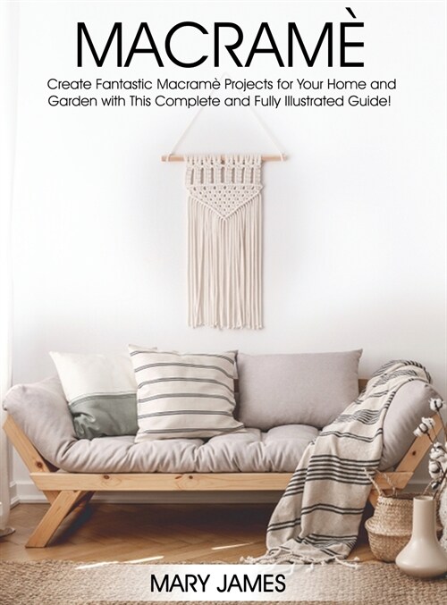 Macrame: Create Fantastic Macram?Projects for Your Home and Garden with This Complete and Fully Illustrated Guide! (Hardcover)