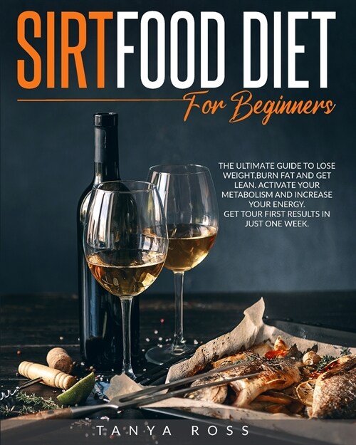 Sirtfood Diet for Beginners: The Ultimate Guide to Lose Weight, Burn Fat and Get Lean. Activate your Metabolism and Increase your Energy. Get your (Paperback)