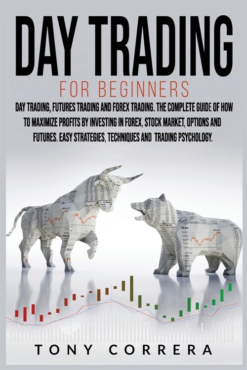 Day Trading for Beginners 3 in 1: Day Trading, Futures Trading and Forex Trading. The Complete Guide of How to Maximize Profits by Investing in Forex, (Paperback)