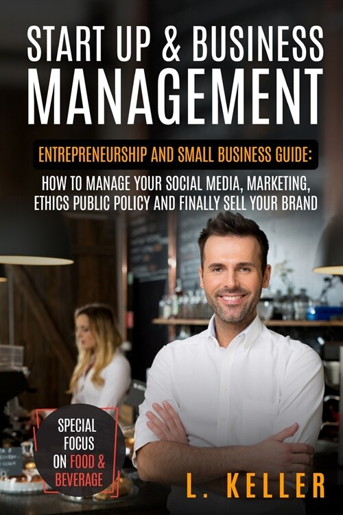 Start Up and Business Management: Entrepreneurship and small business guide: how to manage your social media, marketing, ethics public policy and fina (Paperback)