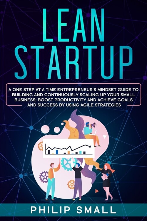 Lean Startup: A One Step At A Time Entrepreneurs Mindset Guide to Building and Continuously Scaling Up Your Small Business; Boost P (Paperback)