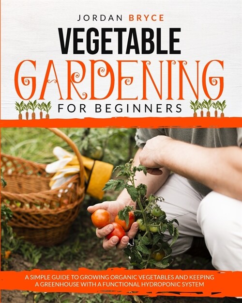 Vegetable Gardening for Beginners: A simple guide to growing organic vegetables and maintaining a greenhouse with a functional hydroponic system (Paperback)