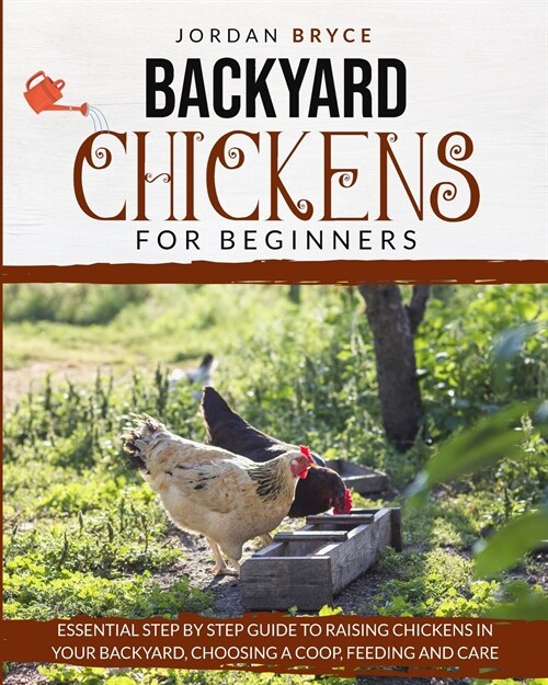 Backyard Chickens for Beginners: Essential step by step guide to raising chickens in your backyard, choosing a coop, feeding and care (Paperback)